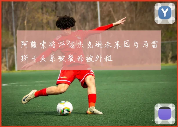 阿隆索将评估杰克逊未来因与马雷斯卡关系破裂而被外租