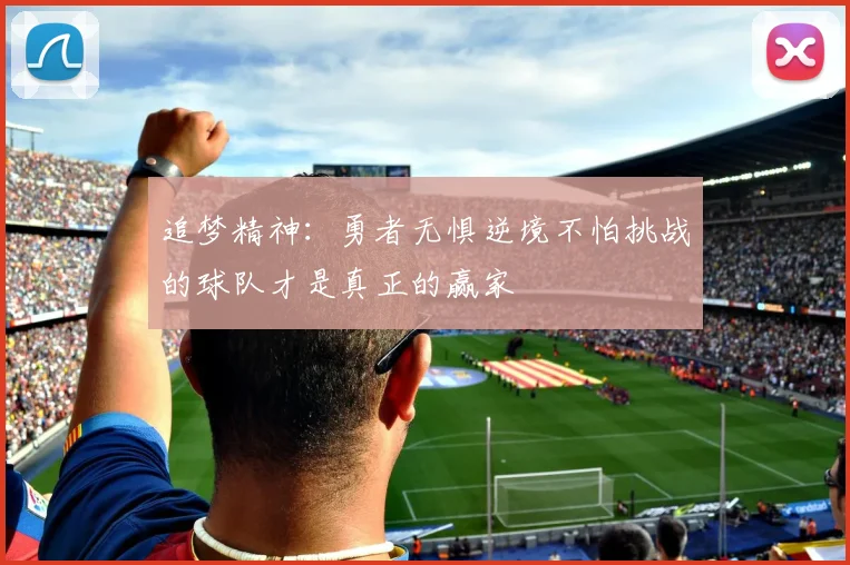 追梦精神：勇者无惧逆境不怕挑战的球队才是真正的赢家