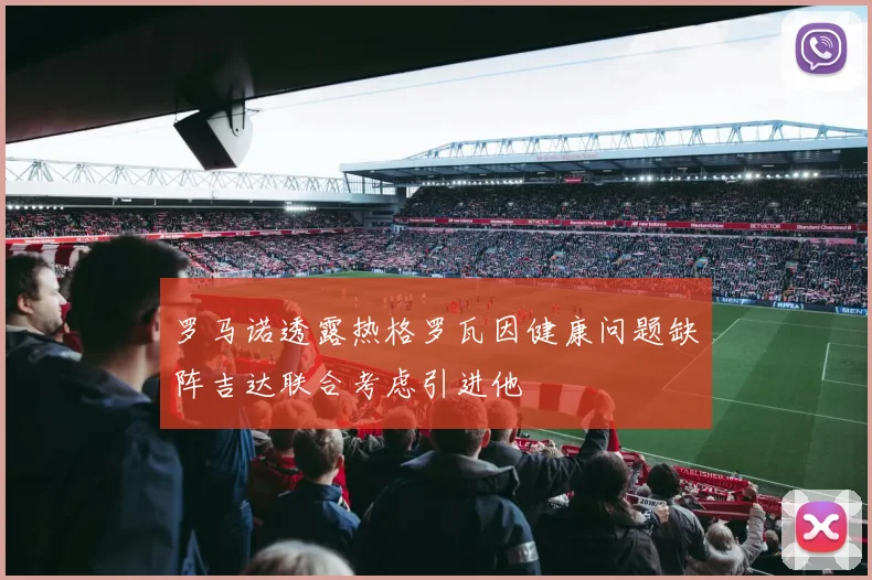 罗马诺透露热格罗瓦因健康问题缺阵吉达联合考虑引进他