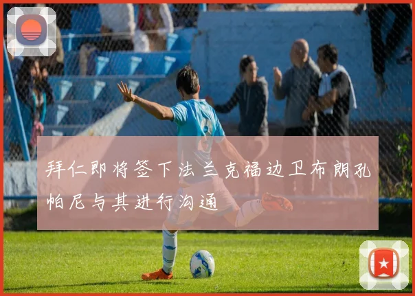 拜仁即将签下法兰克福边卫布朗孔帕尼与其进行沟通