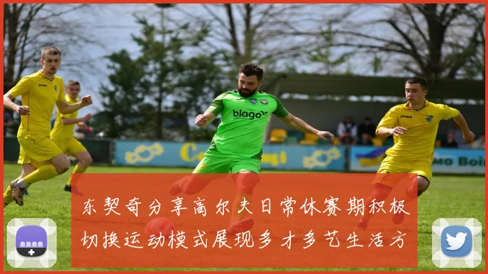 东契奇分享高尔夫日常休赛期积极切换运动模式展现多才多艺生活方式
