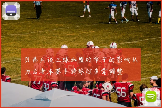 贝弗利谈三球加盟对华子的影响认为后者本赛季持球过多需调整