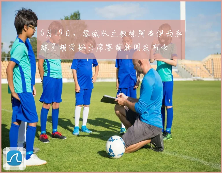 6月19日，蓉城队主教练阿洛伊西和球员胡荷韬出席赛前新闻发布会