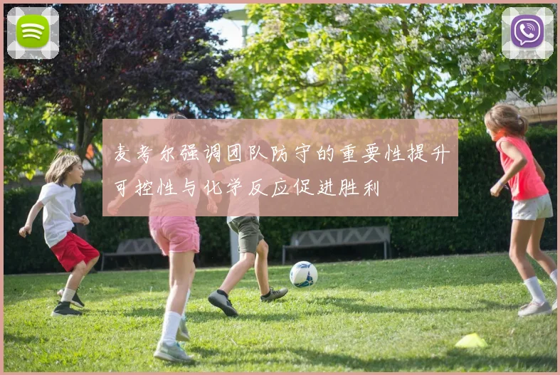 麦考尔强调团队防守的重要性提升可控性与化学反应促进胜利