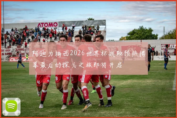 阿迪为梅西2026世界杯战靴预热揭幕最后的探戈之旅即将开启