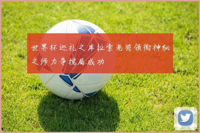 世界杯巡礼之库拉索老将领衔神秘之师力争搅局成功
