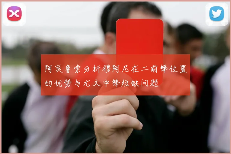 阿莫鲁索分析穆阿尼在二前锋位置的优势与尤文中锋短缺问题